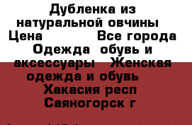 Дубленка из натуральной овчины › Цена ­ 8 000 - Все города Одежда, обувь и аксессуары » Женская одежда и обувь   . Хакасия респ.,Саяногорск г.